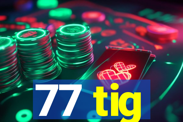 77 tig